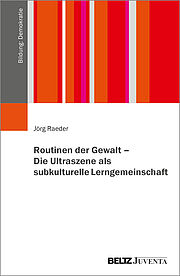 Routinen der Gewalt – Die Ultraszene als subkulturelle Lerngemeinschaft
