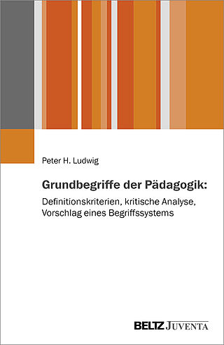 Grundbegriffe der Pädagogik: Definitionskriterien, kritische Analyse, Vorschlag eines Begriffssystems