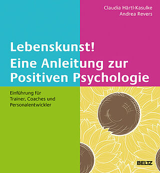 Lebenskunst! Eine Anleitung zur Positiven Psychologie